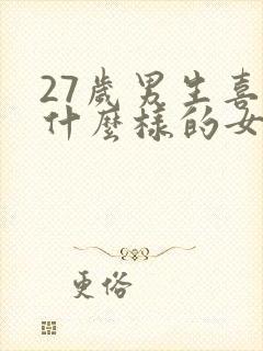 27岁男生喜欢什么样的女生