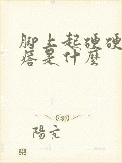 脚上起硬硬的疙瘩是什么