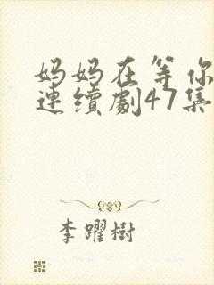 妈妈在等你电视连续剧47集剧情