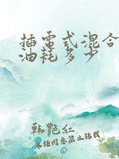 插电式混合动力油耗多少