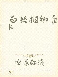 白丝捆绑自缚vk