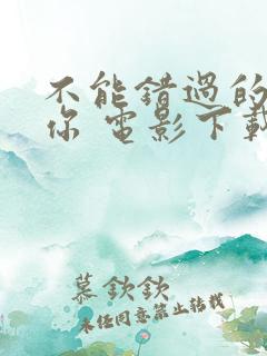 不能错过的只有你 电影下载