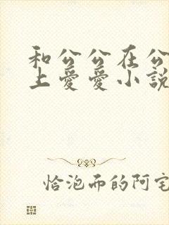 和公公在公交车上爱爱小说
