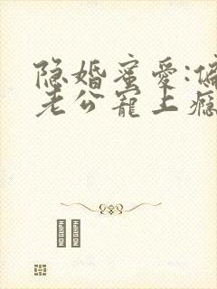 隐婚蜜爱:偏执老公宠上瘾电子书