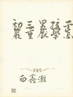 初三男孩子叛逆严重厌学怎么办