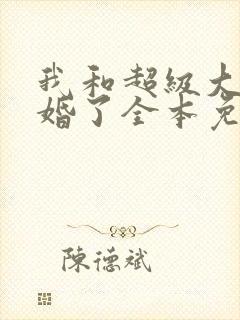 我和超级大佬隐婚了全本免费阅读