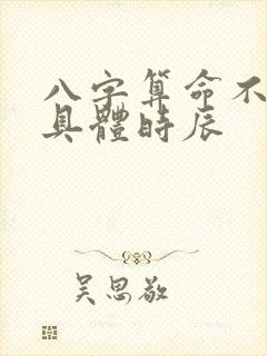 八字算命不知道具体时辰