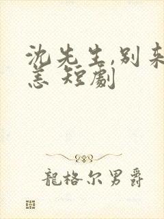 沈先生,别来无恙 短剧