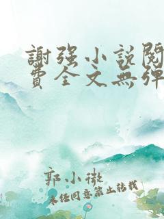谢强小说阅读免费全文无弹窗
