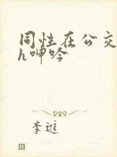 同性在公交车上h呻吟