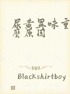 尿黄异味重是什么原因