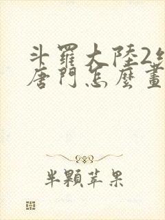 斗罗大陆2绝世唐门怎么画