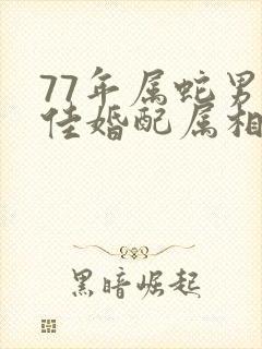 77年属蛇男最佳婚配属相