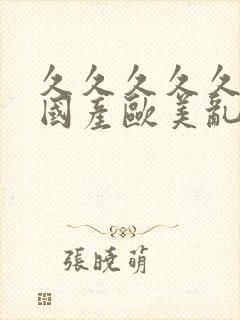 久久久久久精品国产欧美乱妇高清