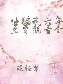 他骗我六年短剧免费观看全集剧情