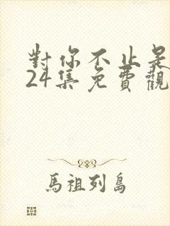 对你不止是喜欢24集免费观看