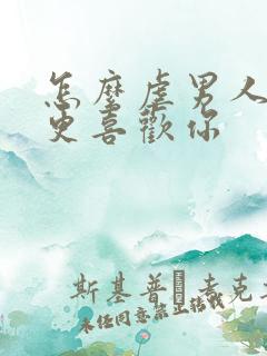 怎么虐男人让他更喜欢你