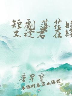 短剧 落花时节又逢君 在线