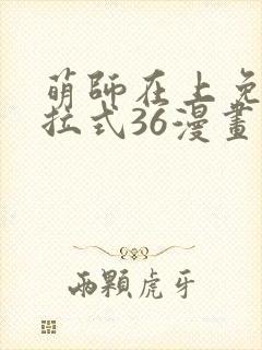 萌师在上免费下拉式36漫画