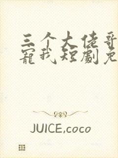 三个大佬哥哥团宠我短剧免费观看