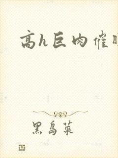 高h巨肉催眠文