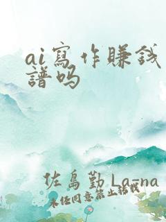ai写作赚钱靠谱吗