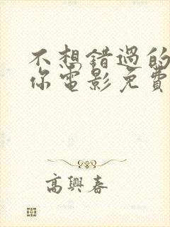 不想错过的只有你电影免费播放