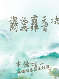 混沌霸天决笔趣阁无弹窗