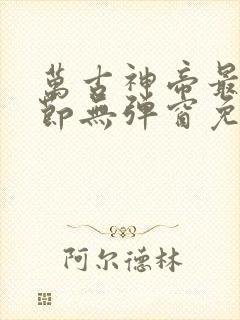 万古神帝最新章节无弹窗免费阅读