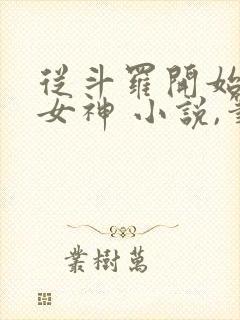 从斗罗开始俘获女神 小说,笔趣阁