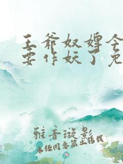 王爷奴婢今天又要作妖了免费看