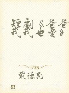 短剧《爸爸你凶我我也爱》火爆