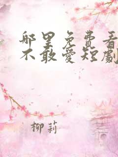 哪里免费看少帅不敢爱短剧