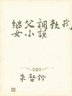 继父调教我们母女小说