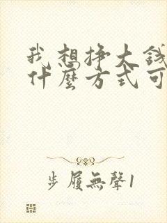 我想挣大钱通过什么方式可以挣钱