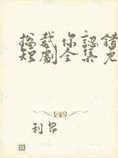 总裁你认错崽了短剧全集免费观看