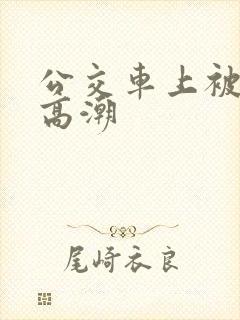 公交车上被顶入高潮