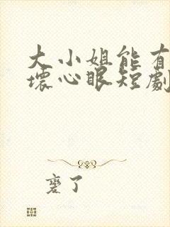 大小姐能有什么坏心眼短剧