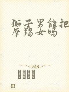 狮子男能把心给摩羯女吗
