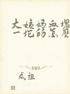 大姨妈血块一坨一坨的怎么回事