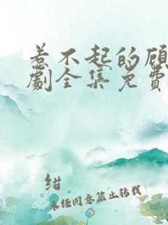 惹不起的顾主短剧全集免费播放