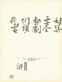 我们都要好好的电视剧全集免费播放