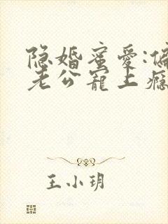 隐婚蜜爱:偏执老公宠上瘾全文免费阅读