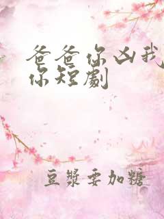 爸爸你凶我也爱你短剧