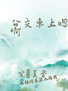 公交车上嗯嗯啊啊