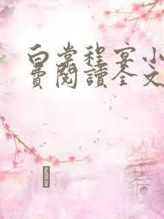 白棠程宴小说免费阅读全文无弹窗