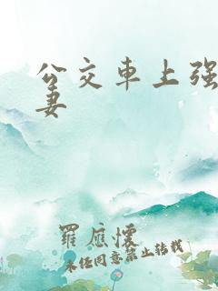 公交车上强伦人妻