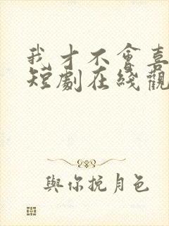 我才不会喜欢你短剧在线观看完整版免费