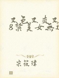 又色又爽又黄18禁美女无遮挡