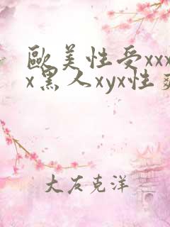 欧美性受xxxx黑人xyx性爽黑人